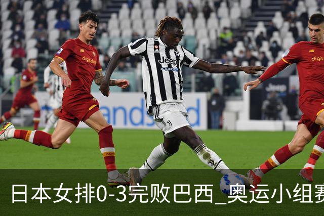 日本女排0-3完败巴西 奥运小组赛两连败出线告急